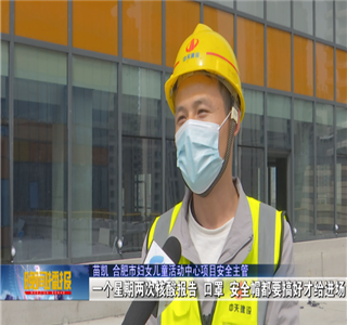 安徽公司项目筑牢疫情防控防线，保障项目建设进度——合肥新闻频道
